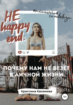 Книга "НЕ happy end: почему нам не везёт в личной жизни" – Кристина Касимова, 2020