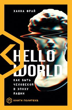 Книга "Hello World. Как быть человеком в эпоху машин" {Книги Политеха} – Ханна Фрай, 2018