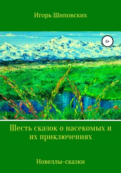 Книга "Шесть сказок о насекомых и их приключениях" – Игорь Шиповских, 2020