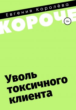 Книга "Уволь токсичного клиента" {#короче} – Евгения Королёва, 2020