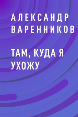 Книга "Там, куда я ухожу" – Александр Варенников, Александр Варенников