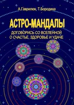Книга "Астро-мандалы. Договорись со вселенной о счастье, здоровье и удаче" – Анна Гаврилюк, Татьяна Бородина