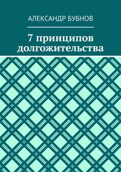 Книга "7 принципов долгожительства" – Александр Бубнов