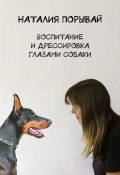 Воспитание и дрессировка глазами собаки (Наталия Порывай, Наталия Порывай)