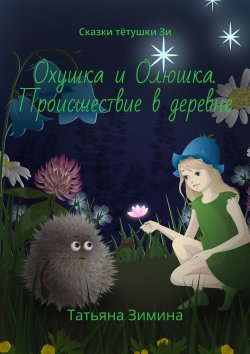 Книга "Охушка и Олюшка. Происшествие в деревне. Сказки тётушки Зи" – Татьяна Зимина