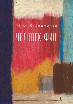 Книга "Человек ФИО / Роман в рассказах" – Илья Оганджанов, 2020