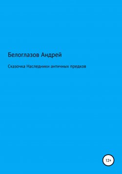 Книга "Сказочка «Наследники античных предков»" – Андрей Белоглазов, 2020