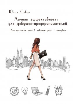 Книга "Личная эффективность для девушек-предпринимателей. Как достигать цели в любимом деле + интервью" – Юлия Сивая
