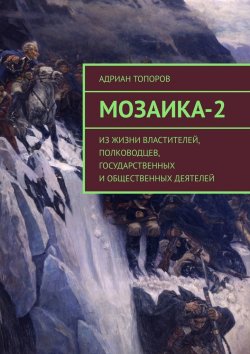 Книга "Мозаика-2. Из жизни властителей, полководцев, государственных и общественных деятелей" – Адриан Топоров