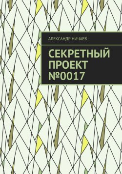 Книга "Секретный проект №0017" – Александр Ничаев