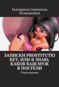 Записки Prostitutki Ket, или Я знаю, каков ваш муж в постели. Переиздание (Екатерина Безымянная)