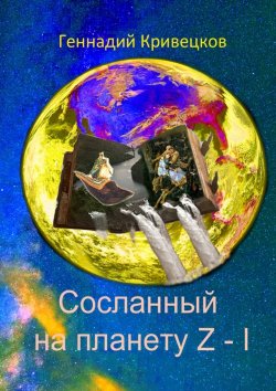 Книга "Сосланный на планету Z – I" – Геннадий Кривецков