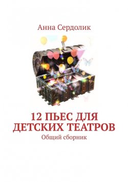 Книга "12 пьес для детских театров. Общий сборник" – Анна Сердолик