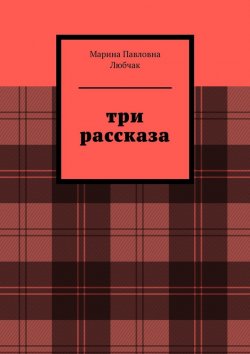Книга "Три рассказа" – Марина Любчак
