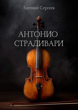 Книга "Антонио Страдивари" – Евгений Сергеев