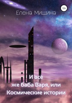 Книга "И все же баба Варя, или Космические истории" – Елена Мишина, 2020
