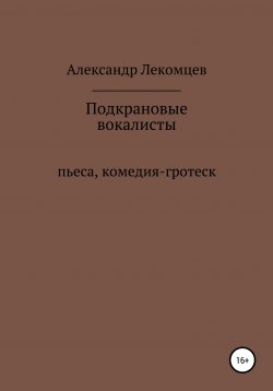 Книга "Подкрановые вокалисты. Пьеса, комедия-гротеск" – Александр Лекомцев, 2019