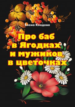 Книга "Про баб в Ягодках и мужиков в цветочках" – Елена Кладова, 2020