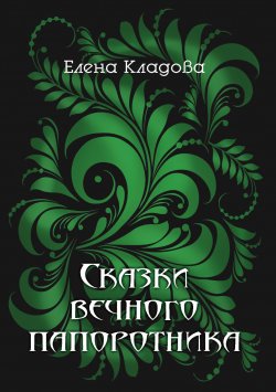 Книга "Сказки вечного папоротника" – Елена Кладова, 2020