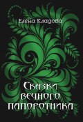Сказки вечного папоротника (Елена Кладова, 2020)