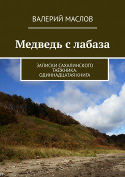 Книга "Медведь с лабаза. Записки сахалинского таёжника. Одиннадцатая книга" – Валерий Маслов