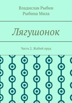 Книга "Лягушонок. Часть 2. Жабий пруд" – Владислав Рыбин, Мила Рыбина
