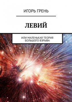 Книга "ЛЕВИЙ. Или маленькая теория большого взрыва" – Игорь Грень