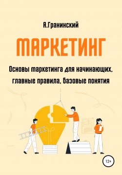Книга "Маркетинг. Основы маркетинга для начинающих, главные правила, базовые понятия" – Аркадий Гранинский, 2020