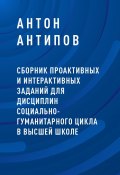 Сборник проактивных и интерактивных заданий для дисциплин социально-гуманитарного цикла в высшей школе (Антон Антипов)