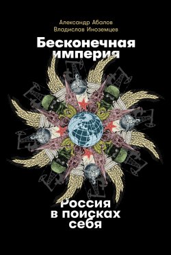 Книга "Бесконечная империя: Россия в поисках себя" – Владислав Иноземцев, Александр Абалов, 2021
