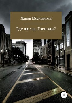 Книга "Где же ты, Господи?" – Дарья Молчанова, 2019