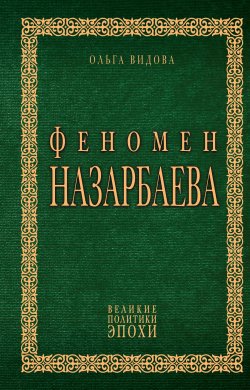 Книга "Феномен Назарбаева" {Великие политики эпохи} – Ольга Видова, 2020