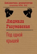 Книга "Под одной крышей / Комедия" (Людмила Разумовская, 2020)