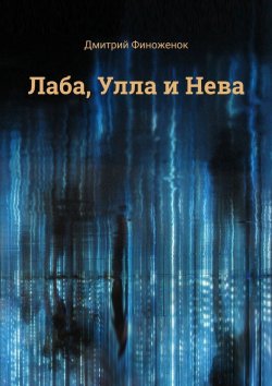 Книга "Лаба, Улла и Нева" – Дмитрий Финоженок