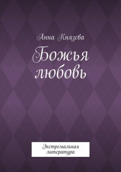 Книга "Божья любовь. Экстремальная литература" – Анна Князева