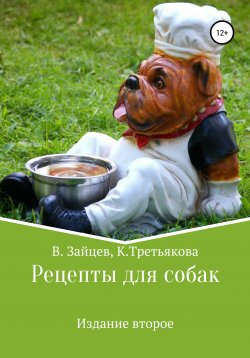 Книга "Рецепты для собак. Издание второе" – Вячеслав Зайцев, Карина Третьякова, 2020