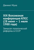 XIX Всесоюзная конференция КПСС (28 июня – 1 июля 1988 года). Замысел политической реформы в СССР (Даниил Муха)