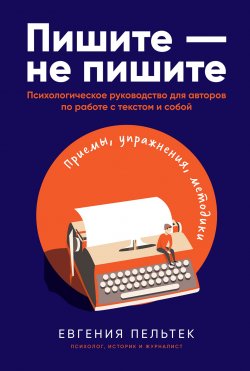 Книга "Пишите – не пишите. Психологическое руководство для авторов по работе с текстом и собой" – Евгения Пельтек, 2021