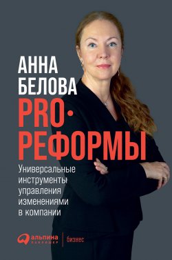 Книга "PRO реформы. Универсальные инструменты управления изменениями в компании" – Анна Белова, 2021