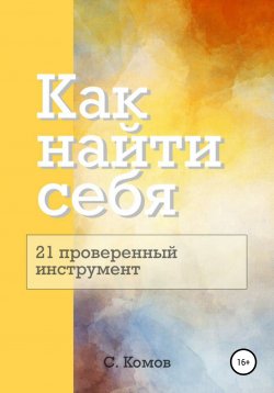 Книга "Как найти себя: 21 проверенный инструмент" – Сергей Комов, 2020