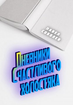 Книга "Дневники Счастливого холостяка" – Павел Соболев, Счастливый холостяк, 2020