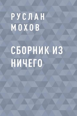 Книга "Сборник из Ничего" – Руслан Мохов