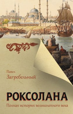 Книга "Роксолана. Полная история Великолепного века" – Павел Загребельный