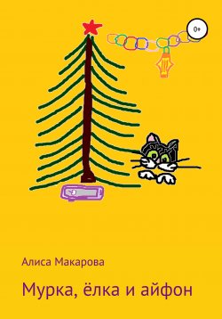 Книга "Мурка, ёлка и айфон" – Алиса Макарова, Алиса Макарова, 2020