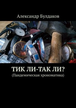 Книга "ТиК ли-ТаК ли? (Пандемическая хрономатика)" – Александр Булдаков