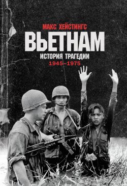 Книга "Вьетнам. История трагедии. 1945–1975" – Макс Хейстингс, 2018