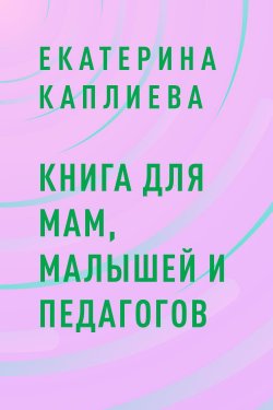 Книга "Книга для мам, малышей и педагогов" – Екатерина Каплиева