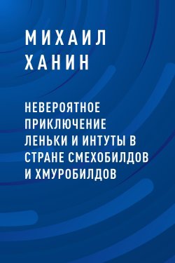 Книга "Невероятное приключение Леньки и Интуты в стране Смехобилдов и Хмуробилдов" – Михаил Ханин