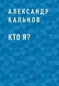 Книга "Кто я?" (Александр Кальнов, Александр Кальнов)