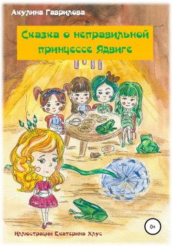 Книга "Сказка о неправильной принцессе Ядвиге" – Акулина Гаврилова, 2020